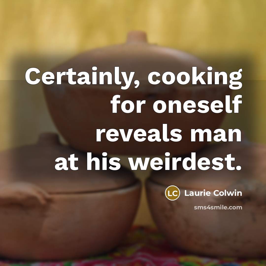 “Certainly, cooking for oneself reveals man at his weirdest.…” quote by Laurie Colwin