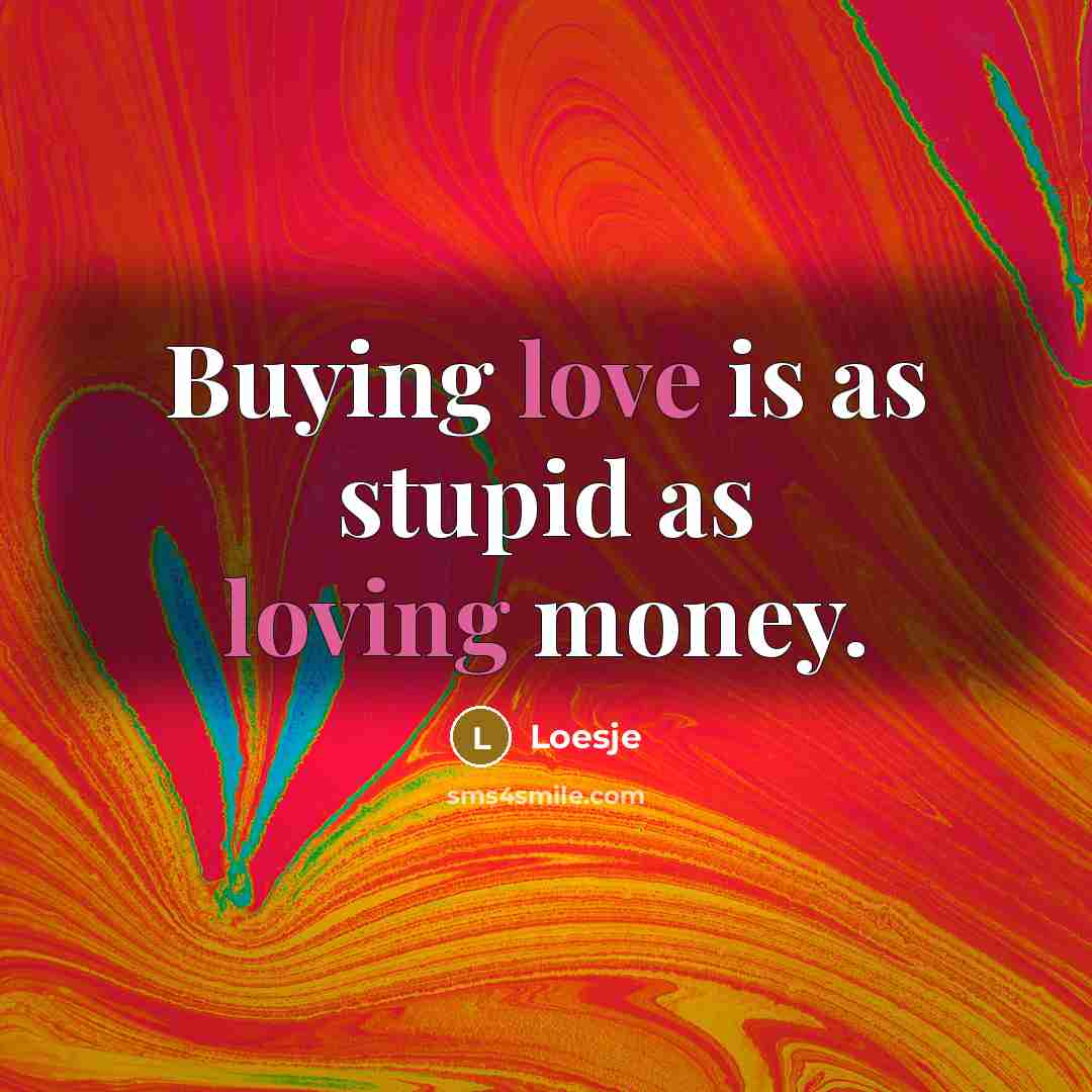 “Buying love is as stupid as loving money.…” quote by Loesje