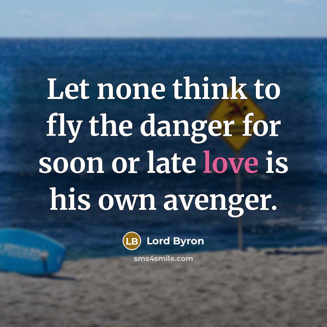 “Let none think to fly the danger for soon or late love is his own avenger.” quote by Lord Byron