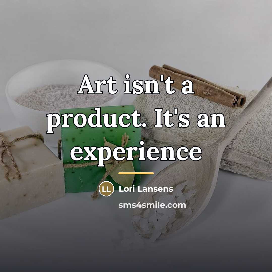 “Art isn't a product. It's an experience…” quote by Lori Lansens
