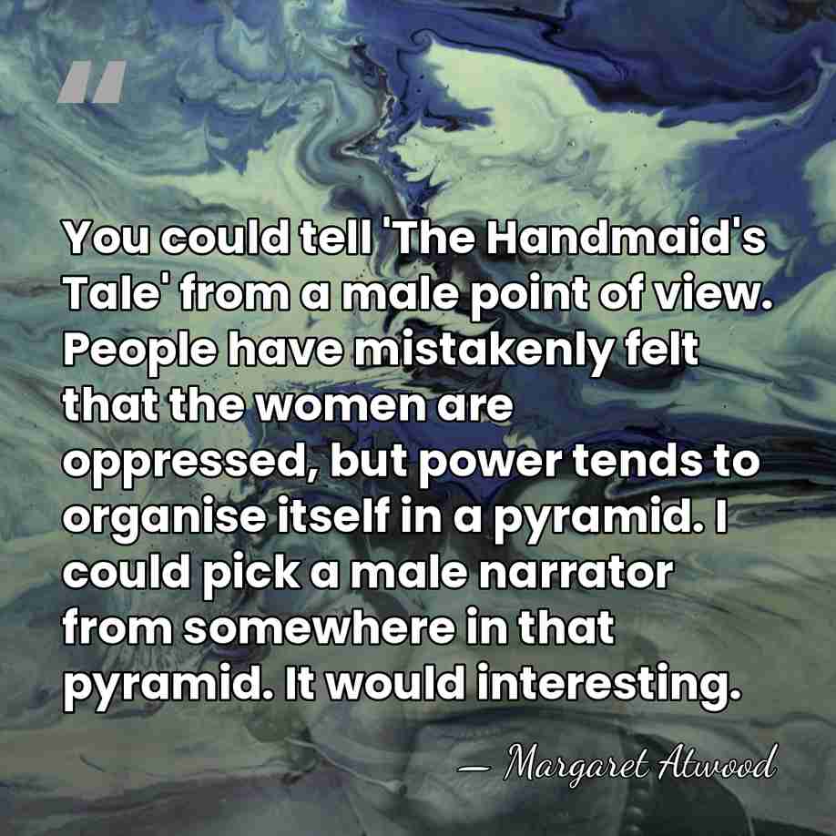 You could tell 'The Handmaid's Tale' from a male point of view.&hellip; - Margaret Atwood