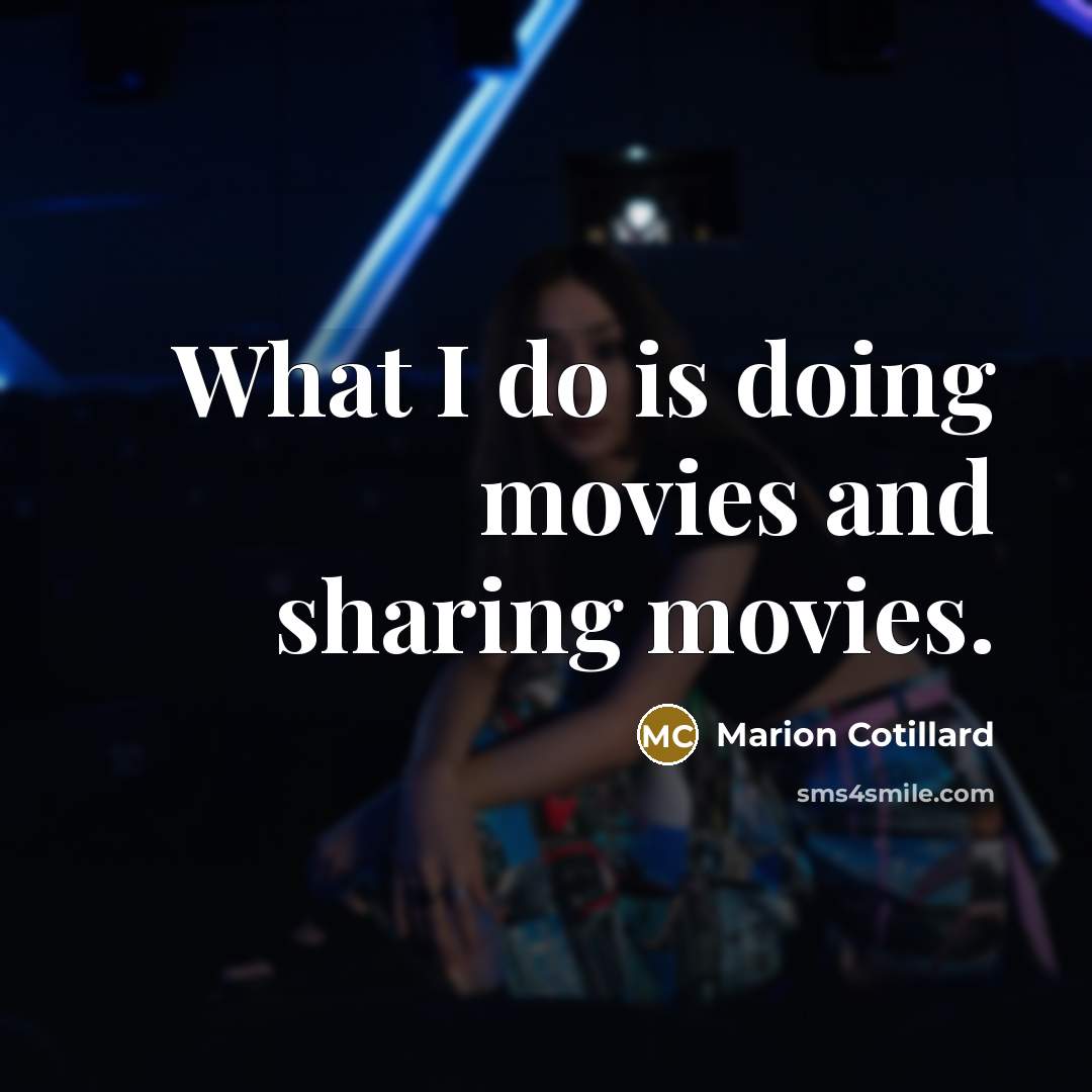 “What I do is doing movies and sharing movies.…” quote by Marion Cotillard