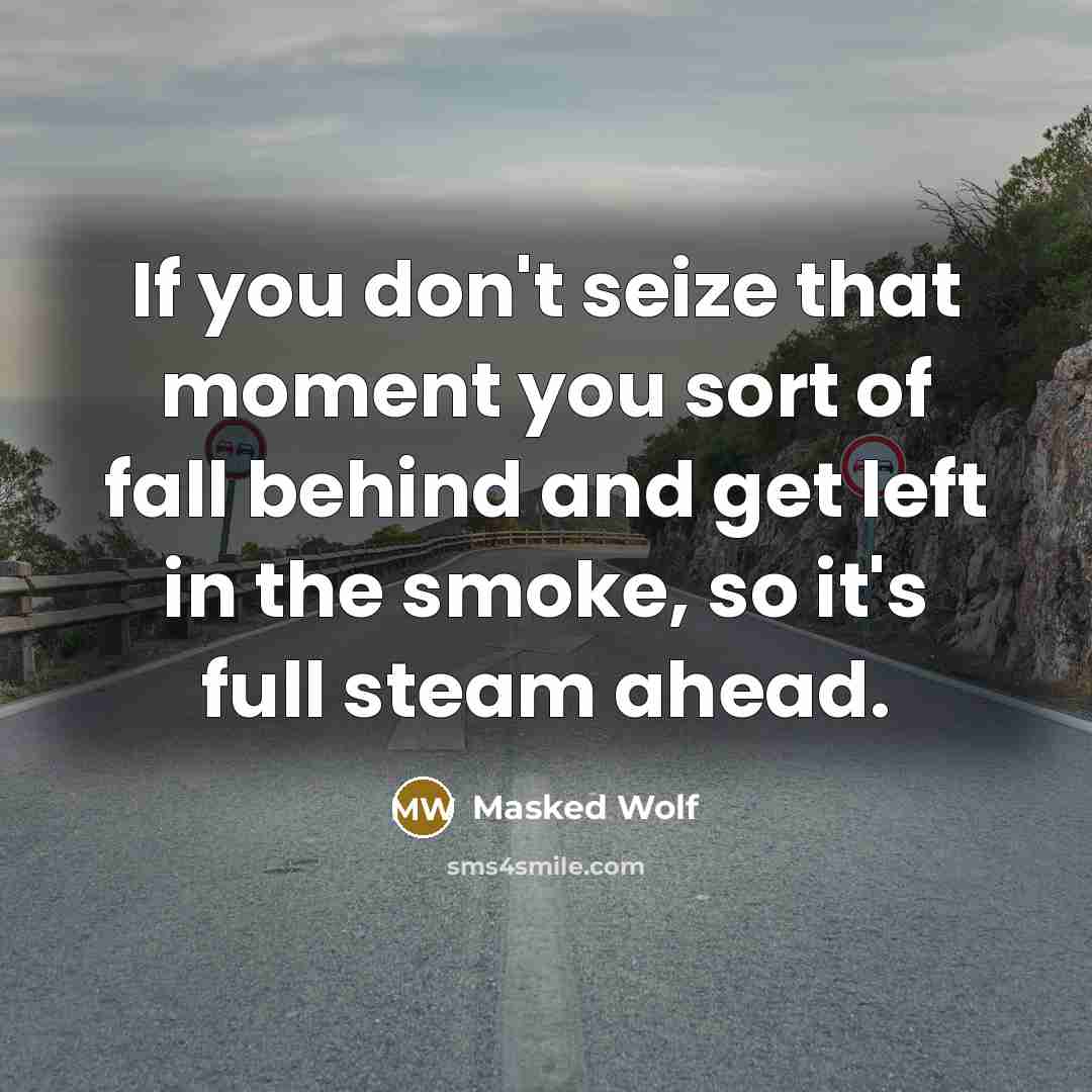 “If you don't seize that moment you sort of fall…” quote by Masked Wolf