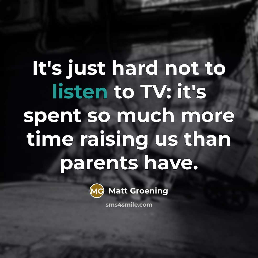 “It's just hard not to listen to TV: it's spent…” quote by Matt Groening
