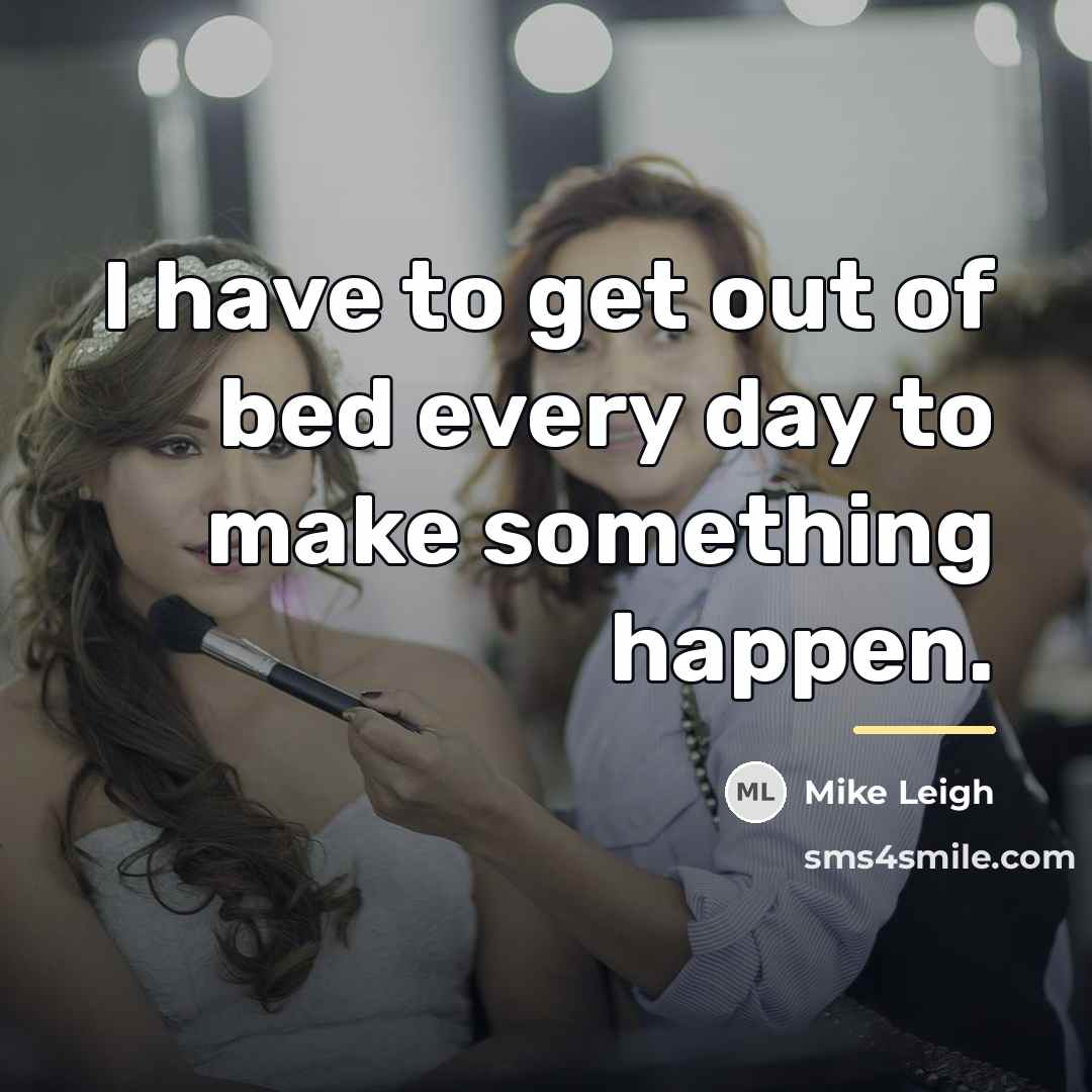 “I have to get out of bed every day to…” quote by Mike Leigh