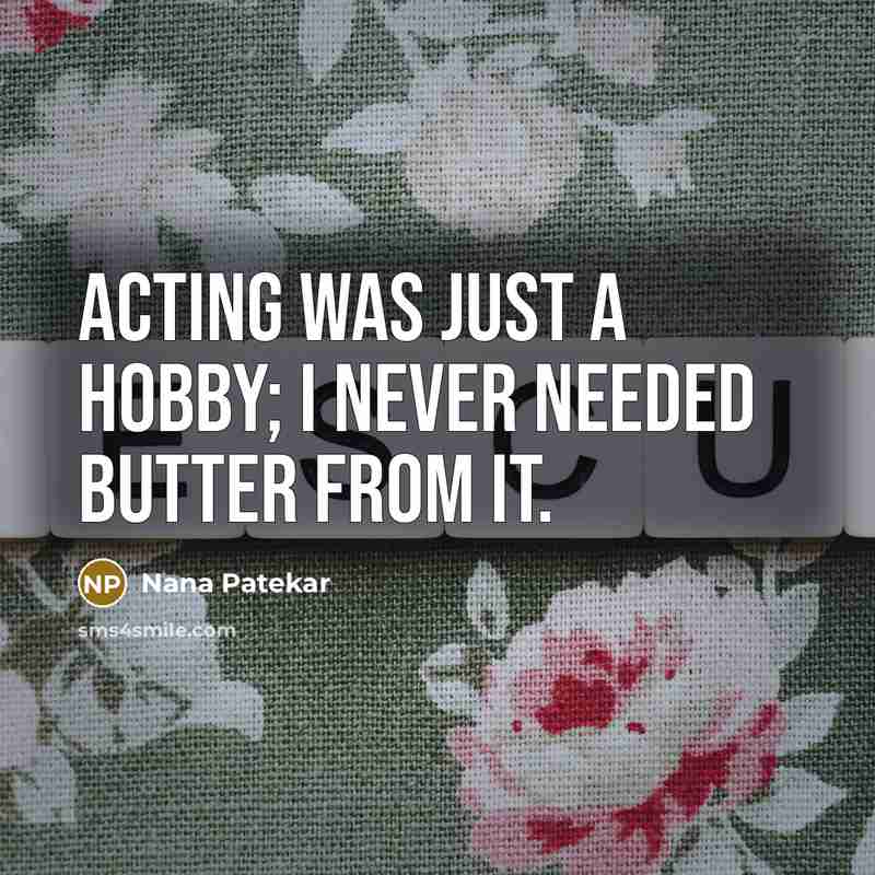 “Acting was just a hobby; I never needed butter from…” quote by Nana Patekar