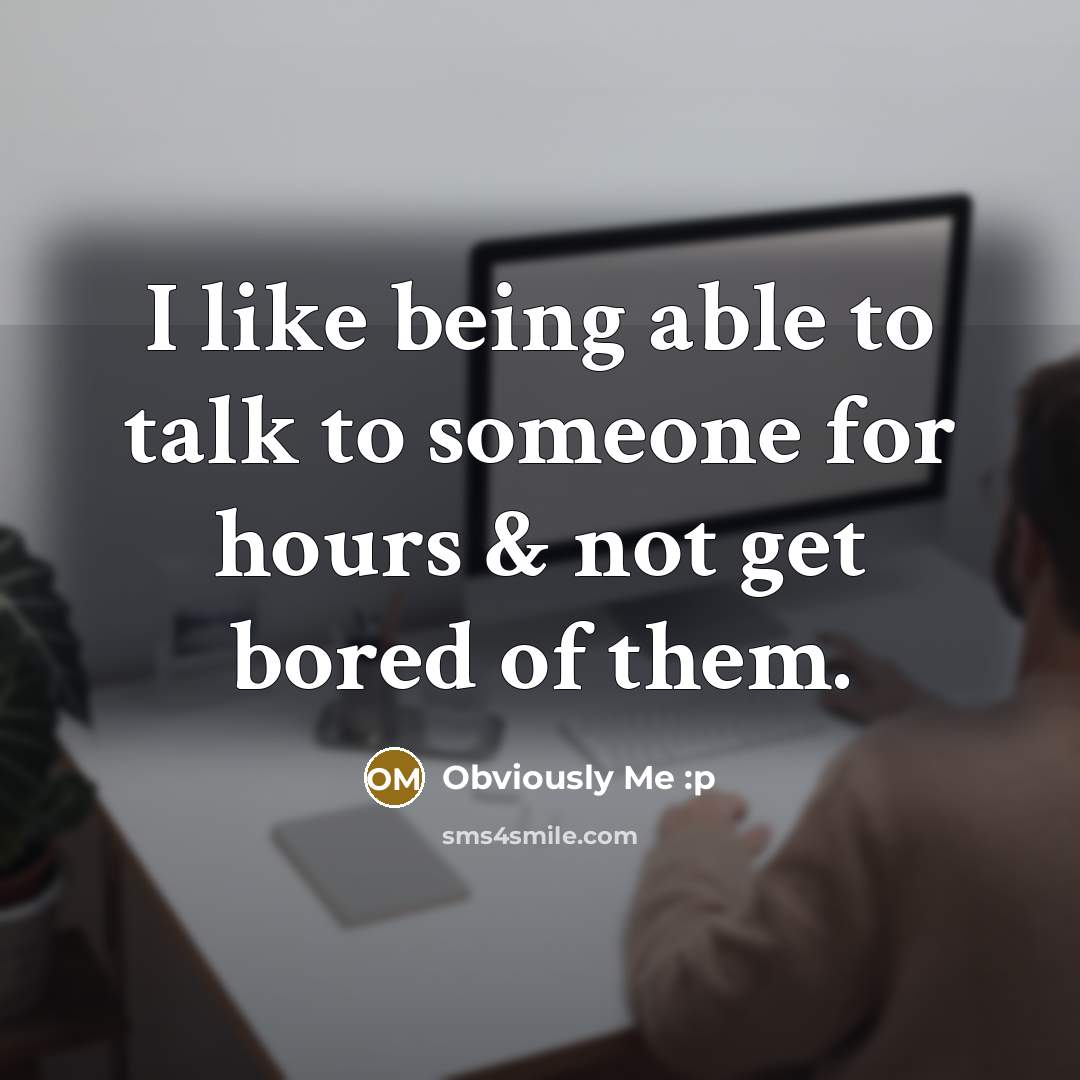“I like being able to talk to someone for hours & not get bored of them.” quote by Obviously Me :p