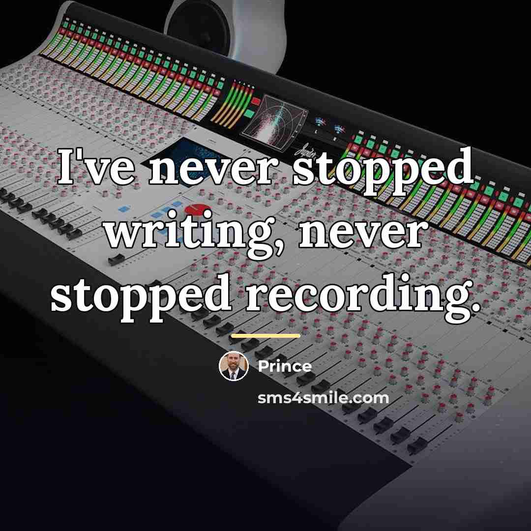 “I've never stopped writing, never stopped recording.…” quote by Prince