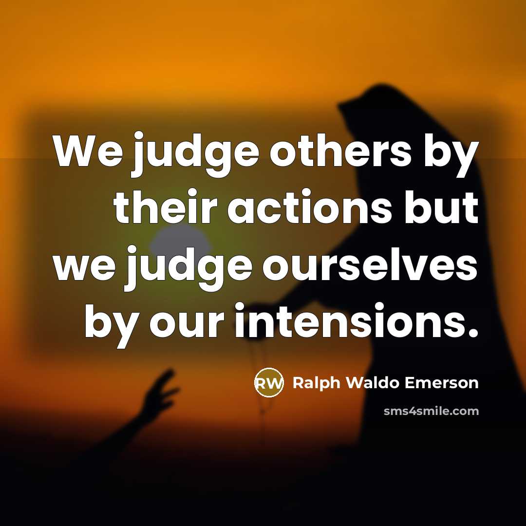 “We judge others by their actions but we judge ourselves…” quote by Ralph Waldo Emerson