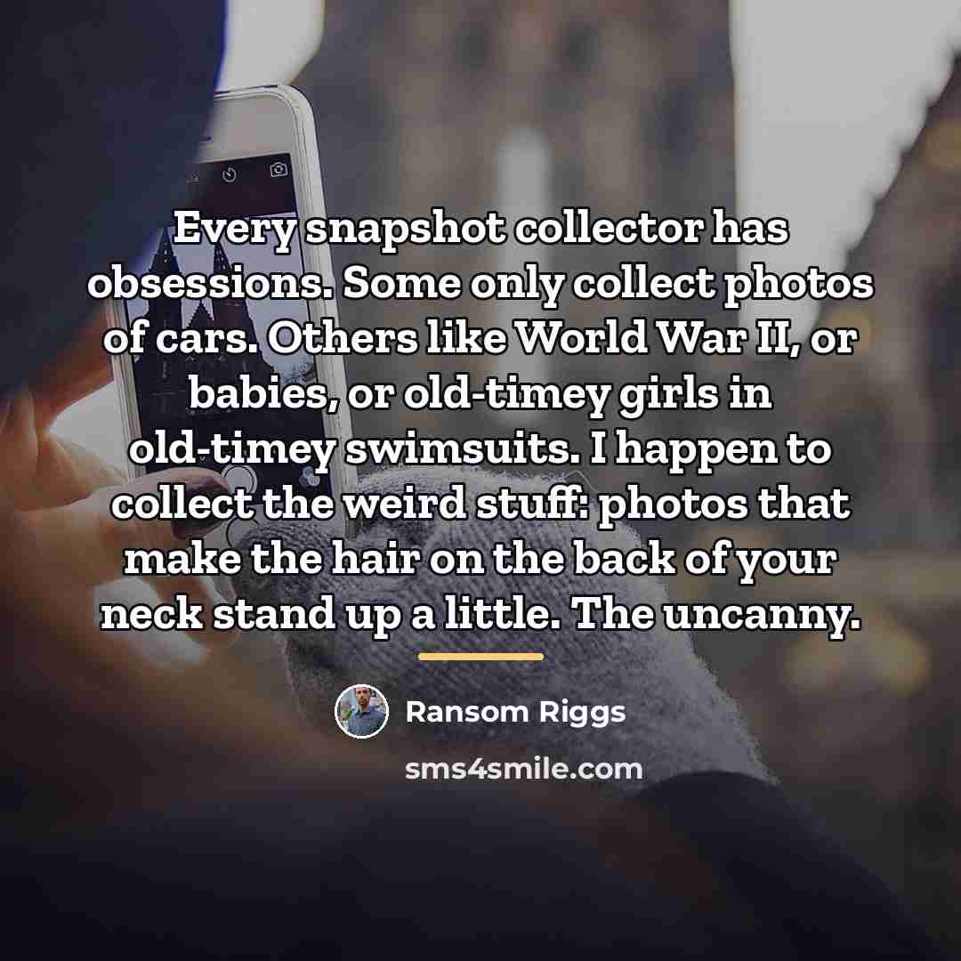 “Every snapshot collector has obsessions. Some only collect photos of…” quote by Ransom Riggs