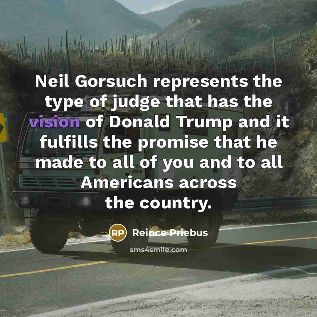 “Neil Gorsuch represents the type of judge that has the…” quote by Reince Priebus