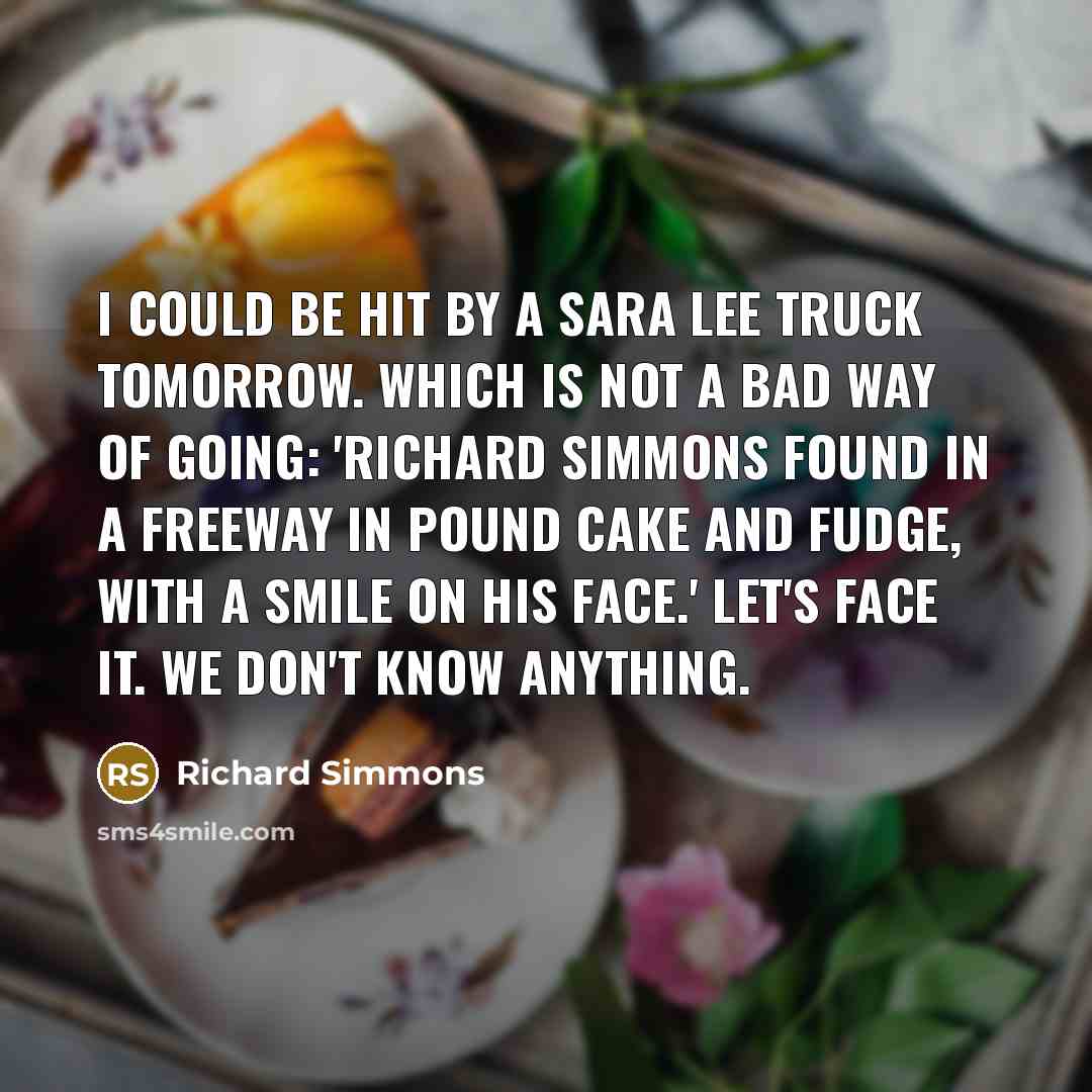 “I could be hit by a Sara Lee truck tomorrow.…” quote by Richard Simmons