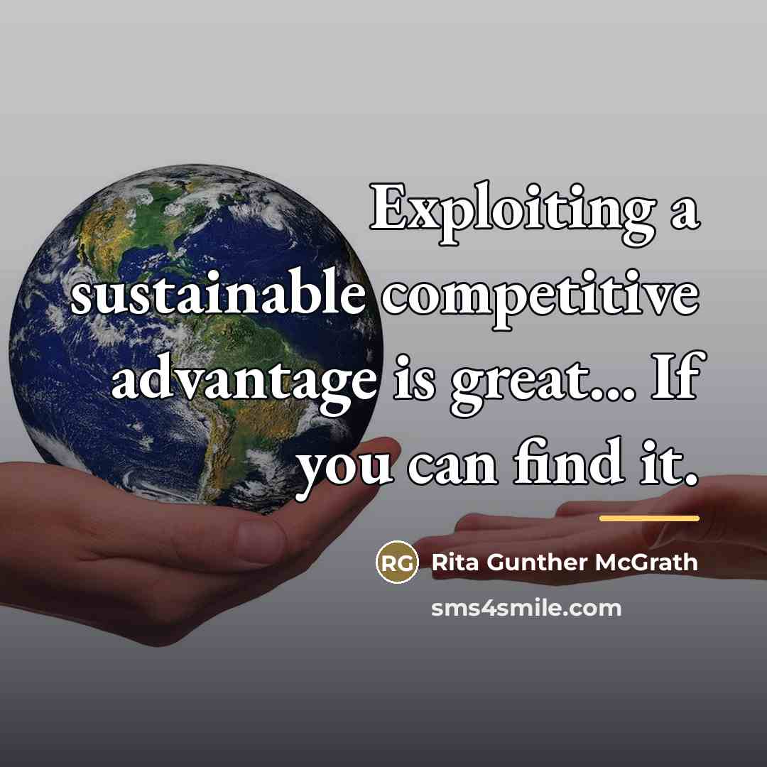 “Exploiting a sustainable competitive advantage is great... If you can…” quote by Rita Gunther McGrath
