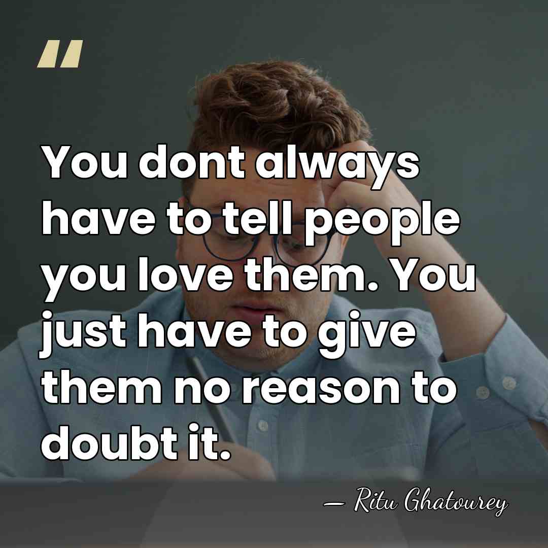 You dont always have to tell people you love them. You just&hellip; - Ritu Ghatourey