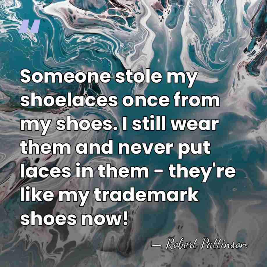 Someone stole my shoelaces once from my shoes. I still wear them&hellip; - Robert Pattinson
