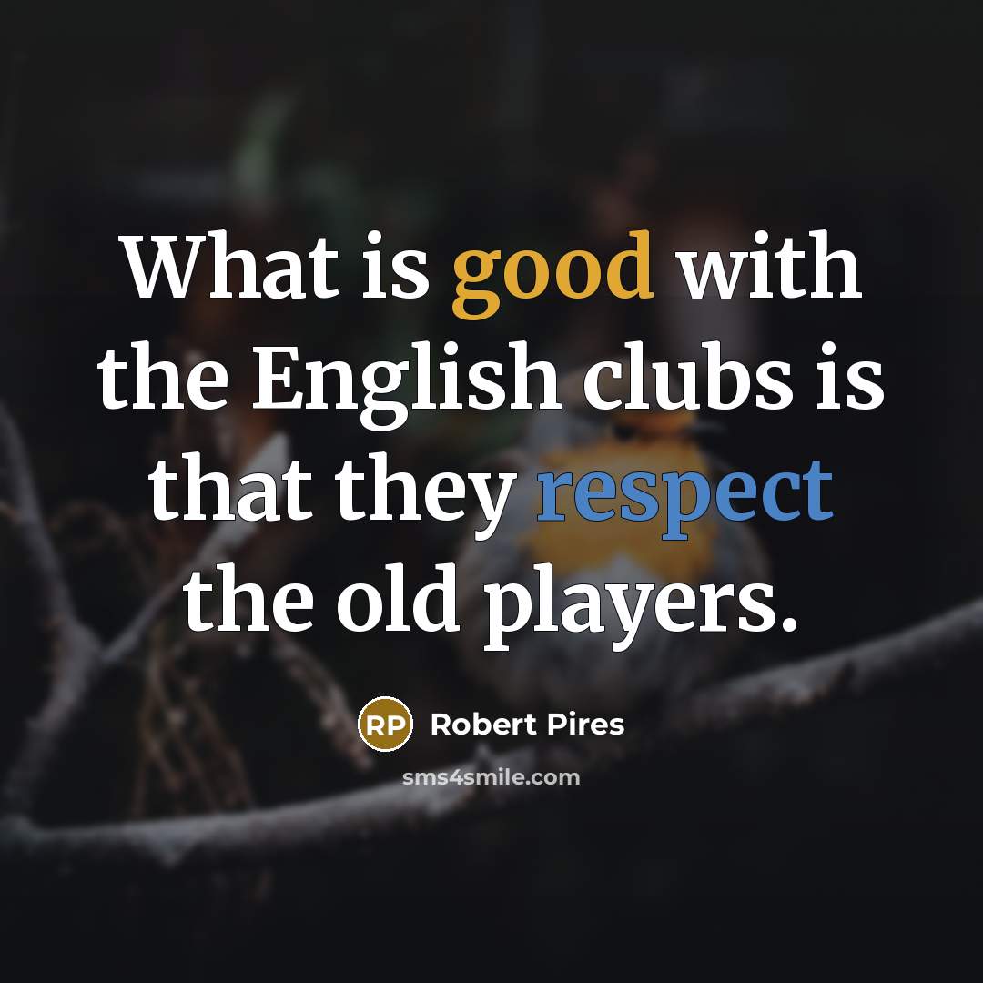 “What is good with the English clubs is that they…” quote by Robert Pires