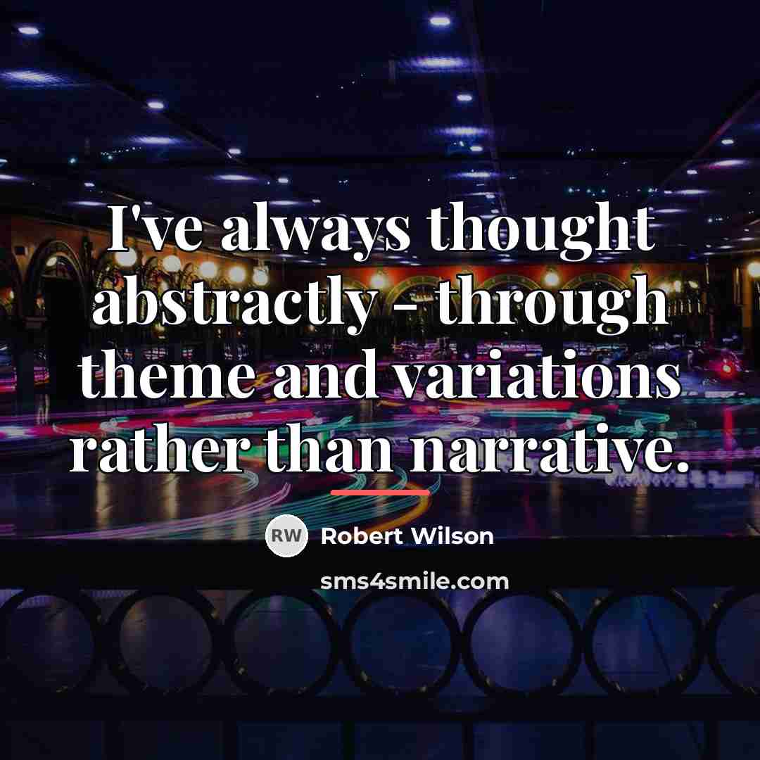 “I've always thought abstractly - through theme and variations rather…” quote by Robert Wilson