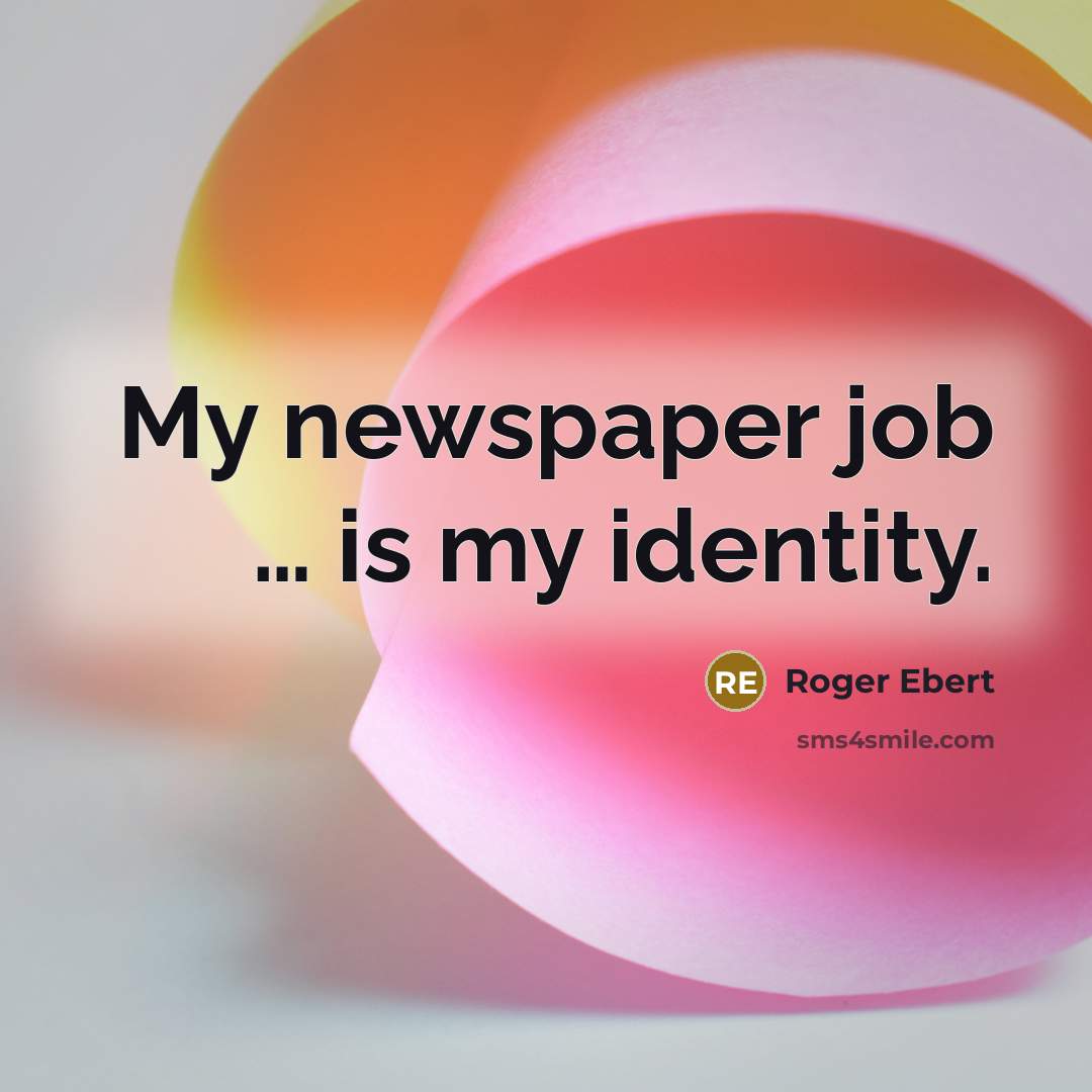 “My newspaper job … is my identity.…” quote by Roger Ebert