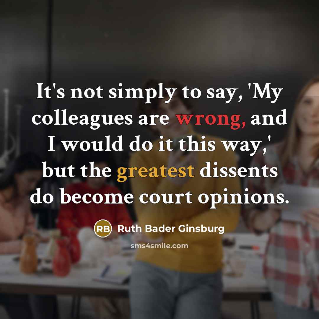 “It's not simply to say, 'My colleagues are wrong, and…” quote by Ruth Bader Ginsburg