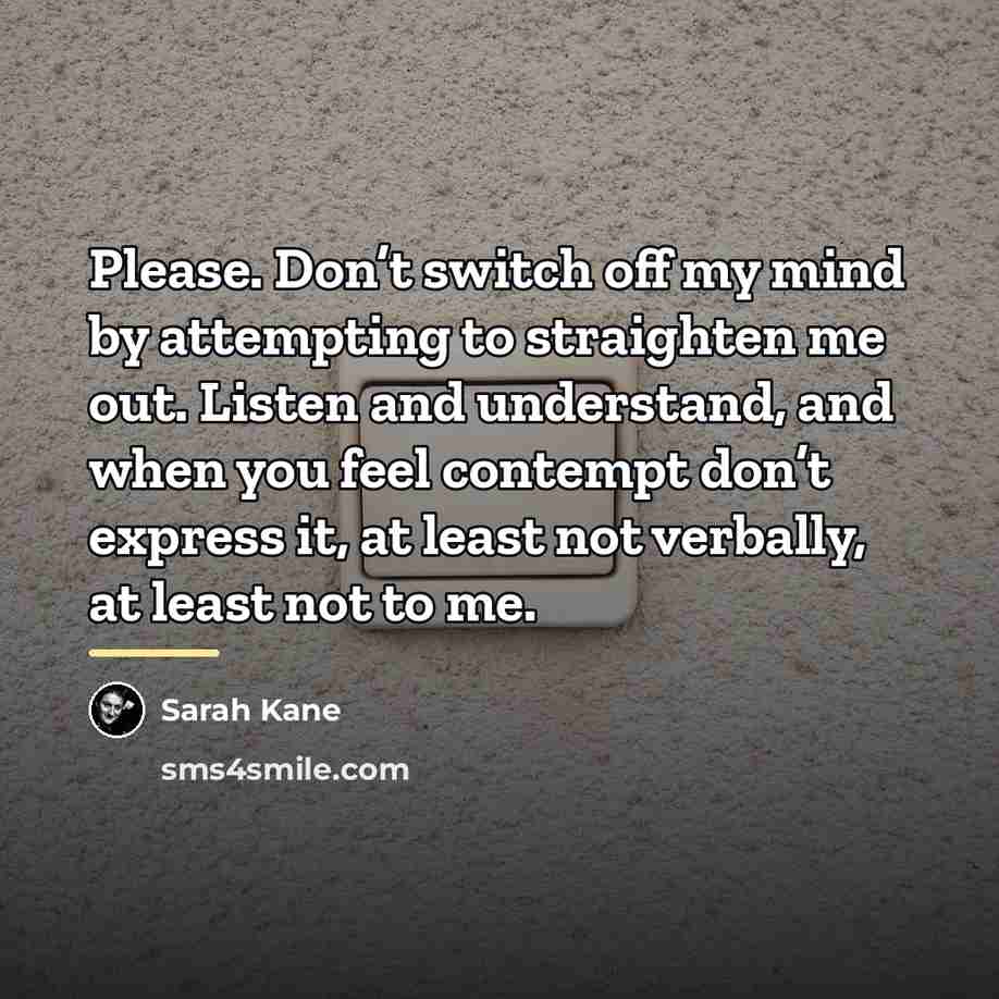 “Please. Don’t switch off my mind by attempting to straighten…” quote by Sarah Kane