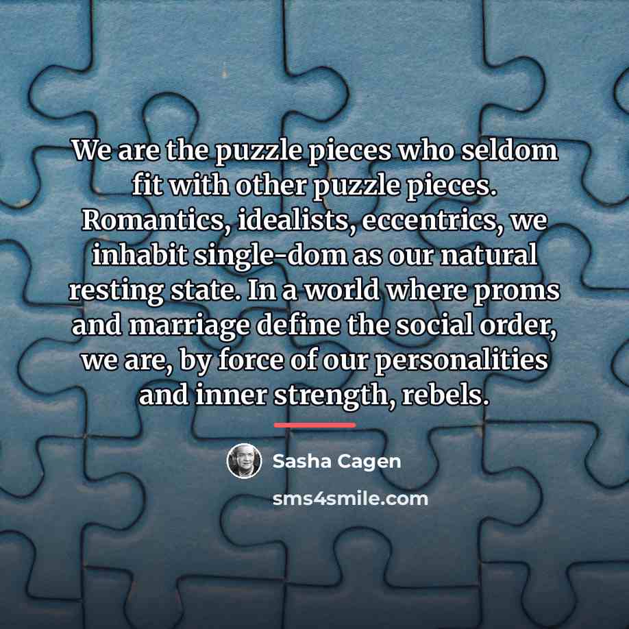 “We are the puzzle pieces who seldom fit with other…” quote by Sasha Cagen