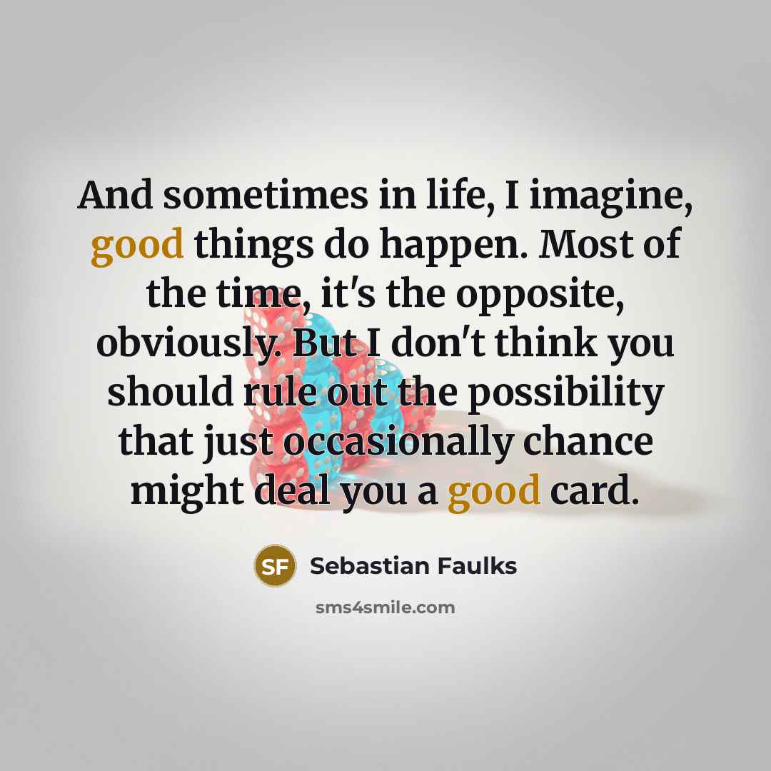 “And sometimes in life, I imagine, good things do happen.…” quote by Sebastian Faulks