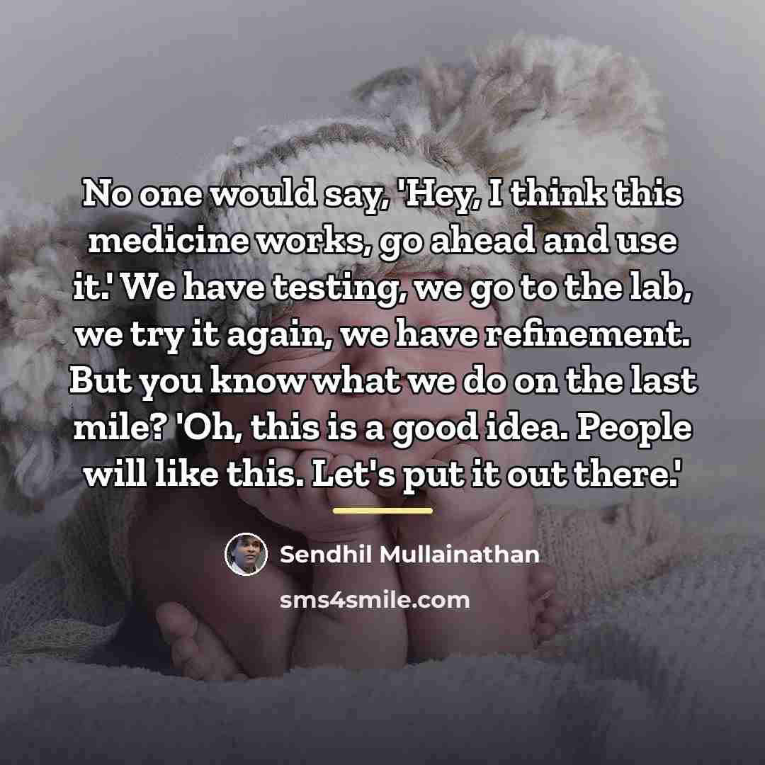 “No one would say, 'Hey, I think this medicine works,…” quote by Sendhil Mullainathan