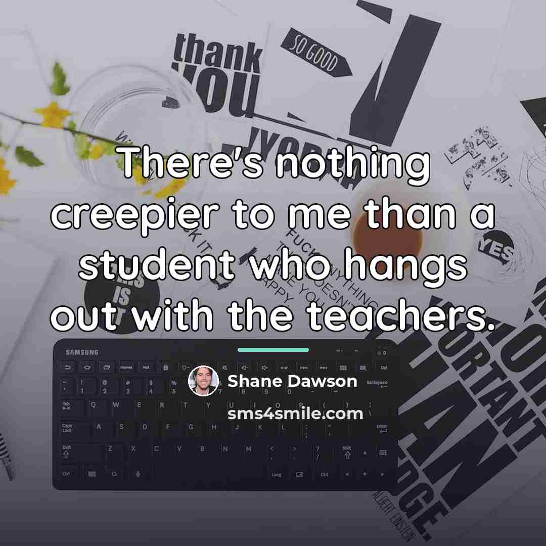 “There's nothing creepier to me than a student who hangs…” quote by Shane Dawson