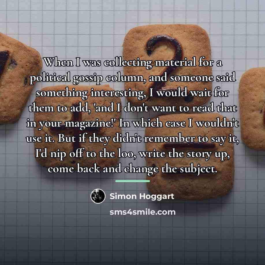 “When I was collecting material for a political gossip column,…” quote by Simon Hoggart
