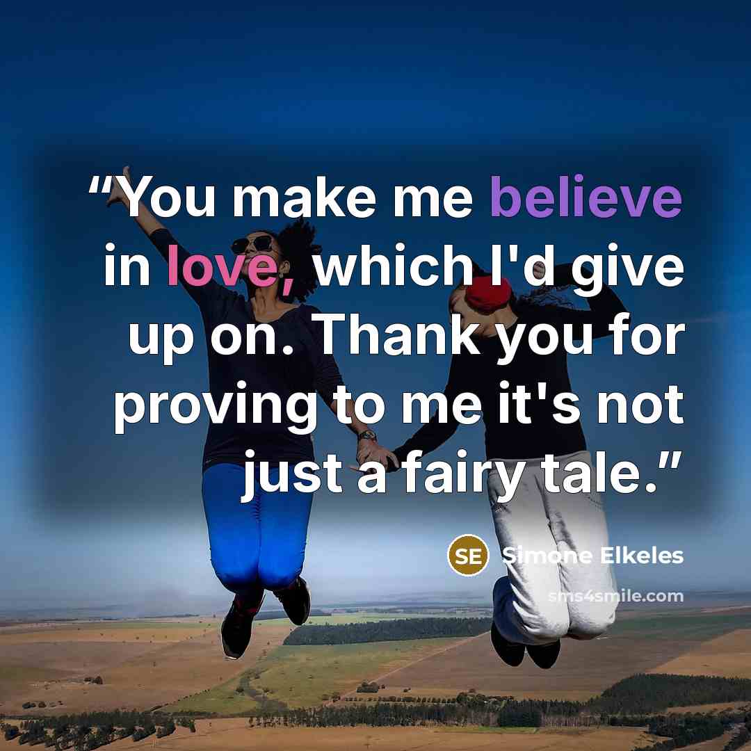 “You make me believe in love, which I'd give up on. Thank you for proving to me it's not just a fairy tale.” quote by Simone Elkeles