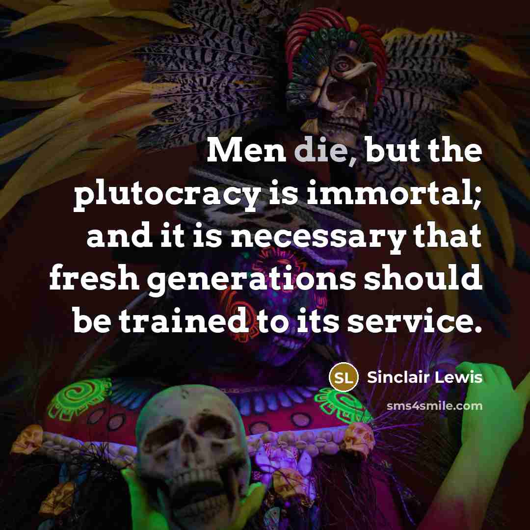 “Men die, but the plutocracy is immortal; and it is…” quote by Sinclair Lewis