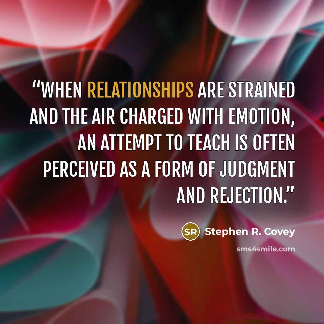 “When relationships are strained and the air charged with emotion, an attempt to teach is often perceived as a form of judgment and rejection.” quote by Stephen R. Covey