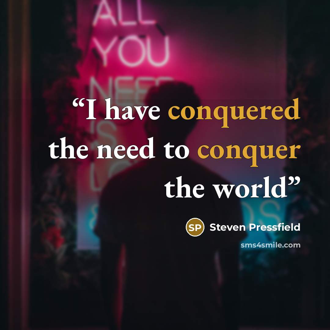 “I have conquered the need to conquer the world” quote by Steven Pressfield