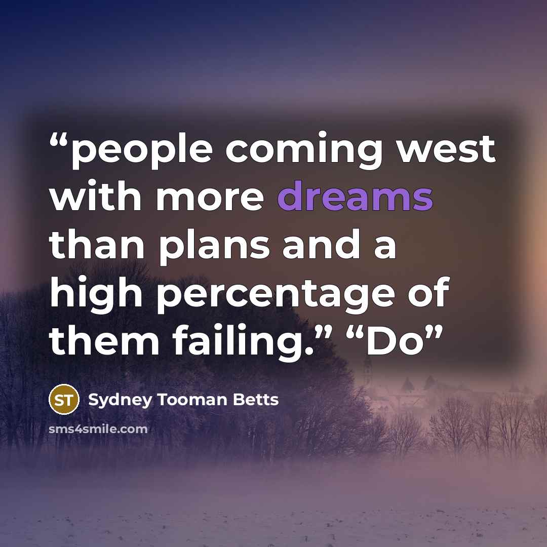 “people coming west with more dreams than plans and a high percentage of them failing.” “Do” quote by Sydney Tooman Betts