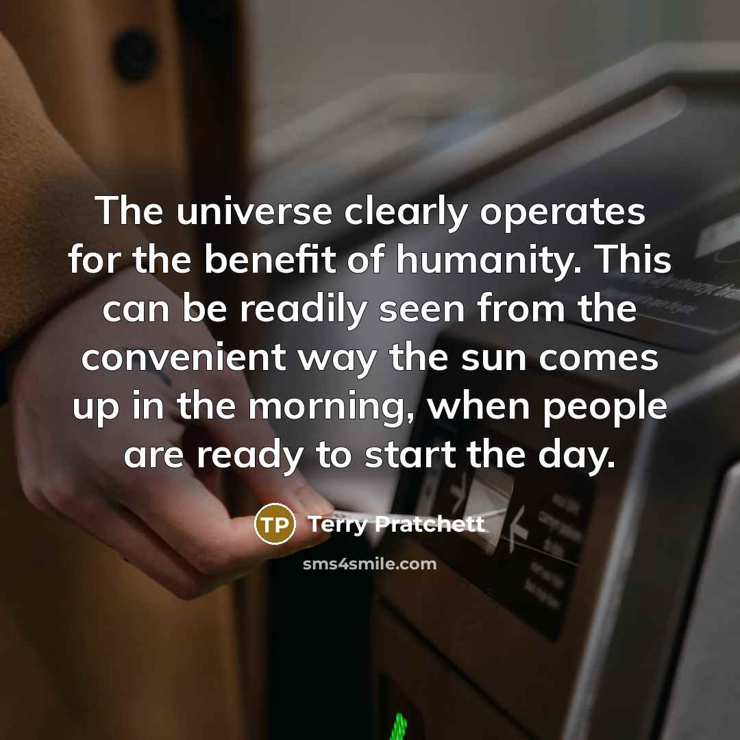 “The universe clearly operates for the benefit of humanity. This…” quote by Terry Pratchett