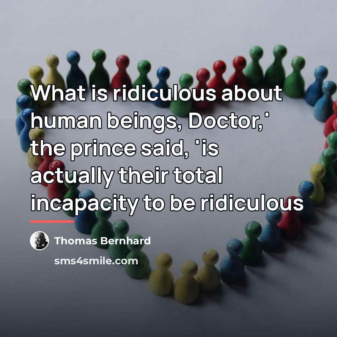 “What is ridiculous about human beings, Doctor,' the prince said,…” quote by Thomas Bernhard