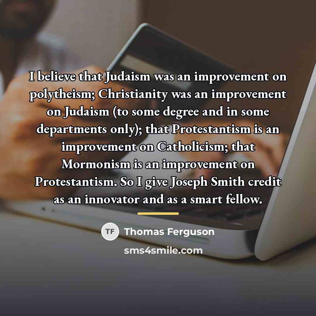 “I believe that Judaism was an improvement on polytheism; Christianity…” quote by Thomas Ferguson