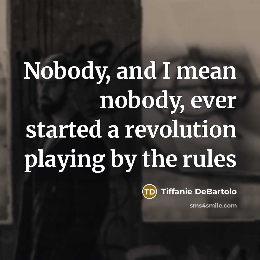 “Nobody, and I mean nobody, ever started a revolution playing…” quote by Tiffanie DeBartolo