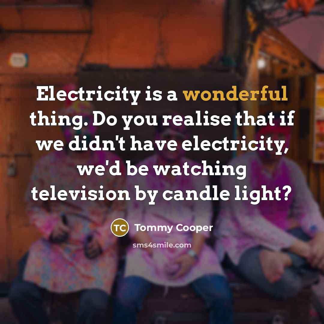 “Electricity is a wonderful thing. Do you realise that if…” quote by Tommy Cooper