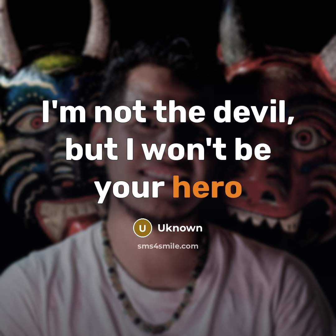 “I'm not the devil, but I won't be your hero” quote by Uknown