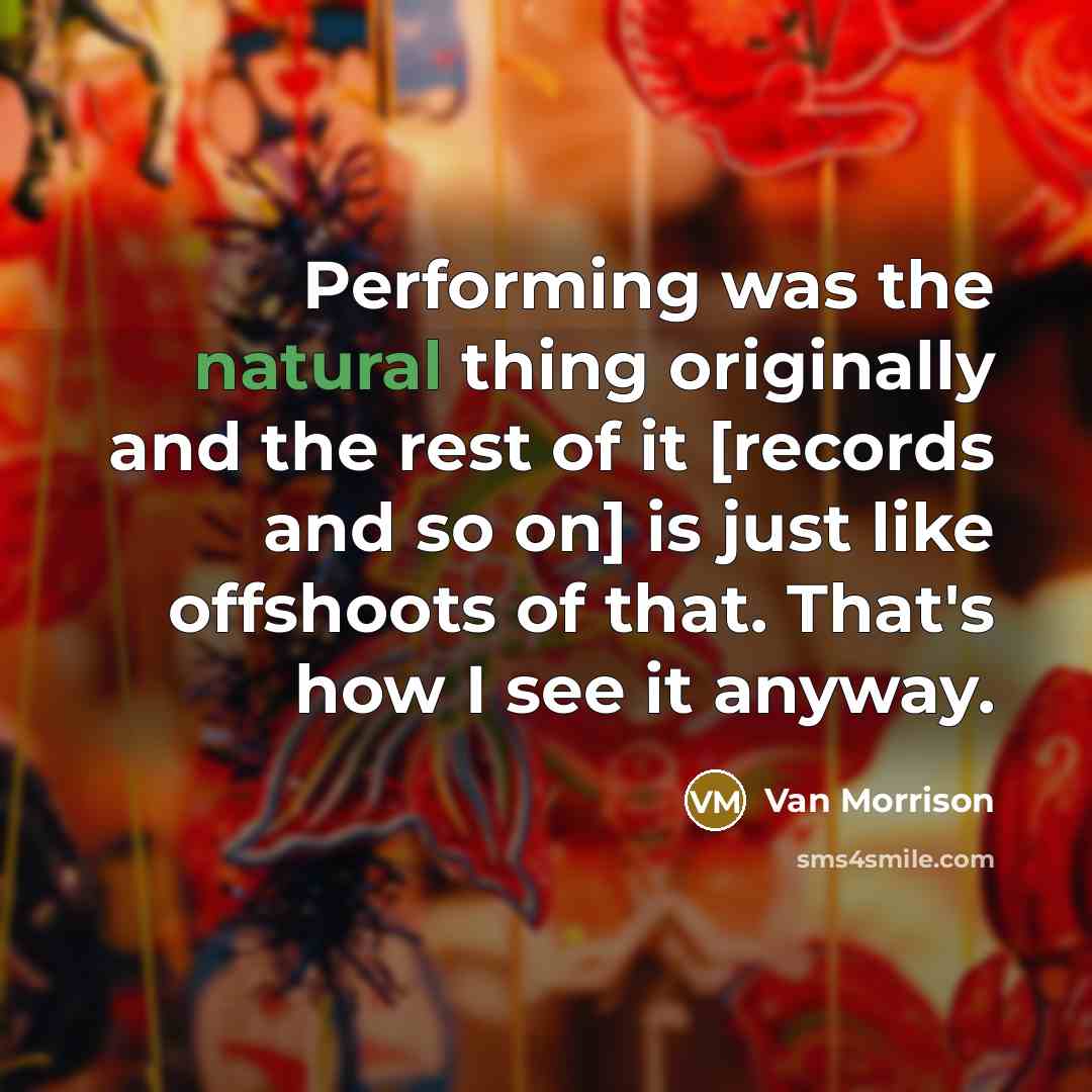 “Performing was the natural thing originally and the rest of…” quote by Van Morrison