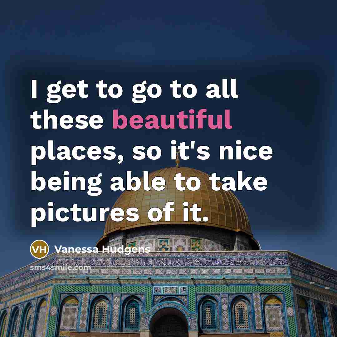 “I get to go to all these beautiful places, so…” quote by Vanessa Hudgens