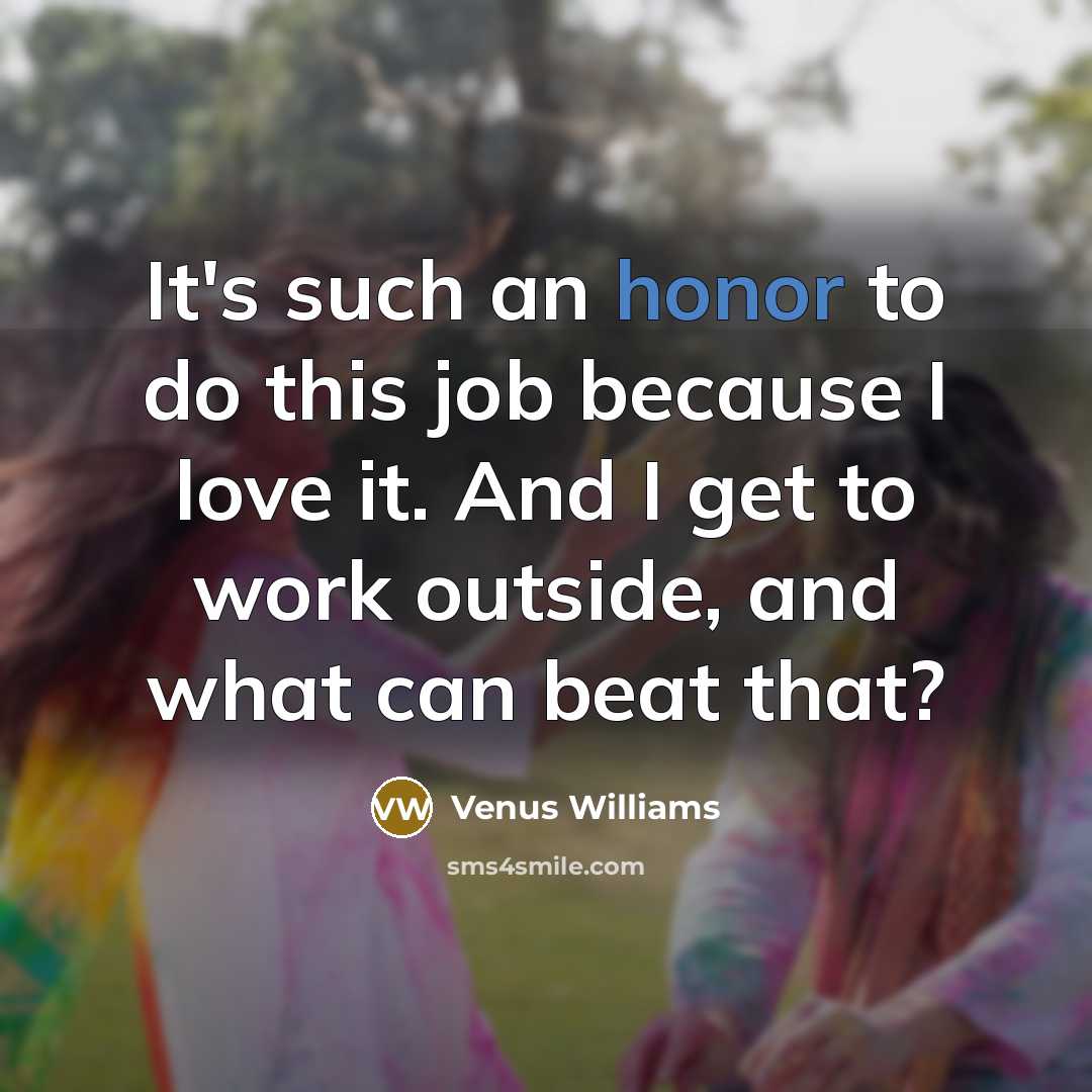 “It's such an honor to do this job because I…” quote by Venus Williams