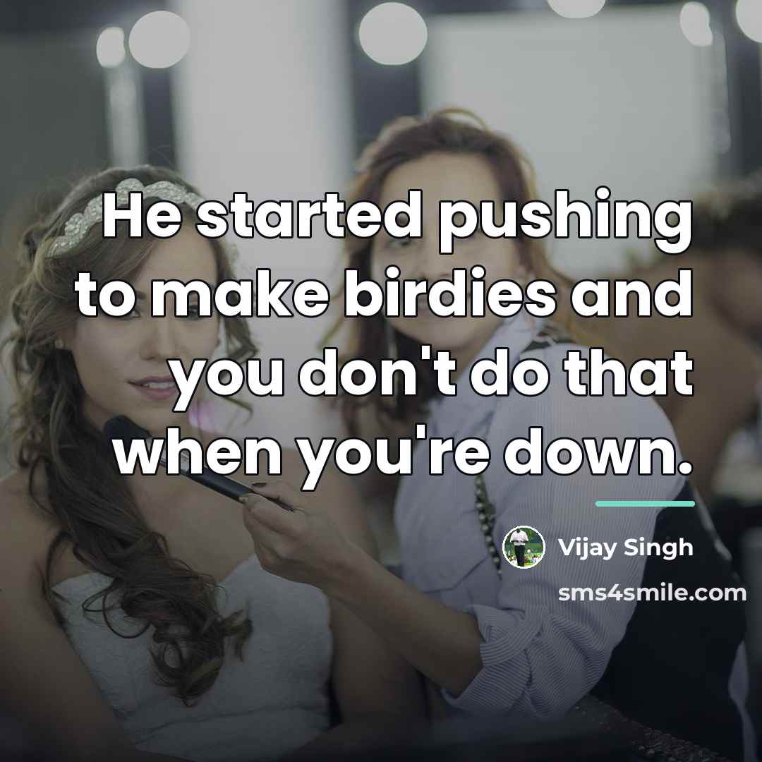 “He started pushing to make birdies and you don't do…” quote by Vijay Singh