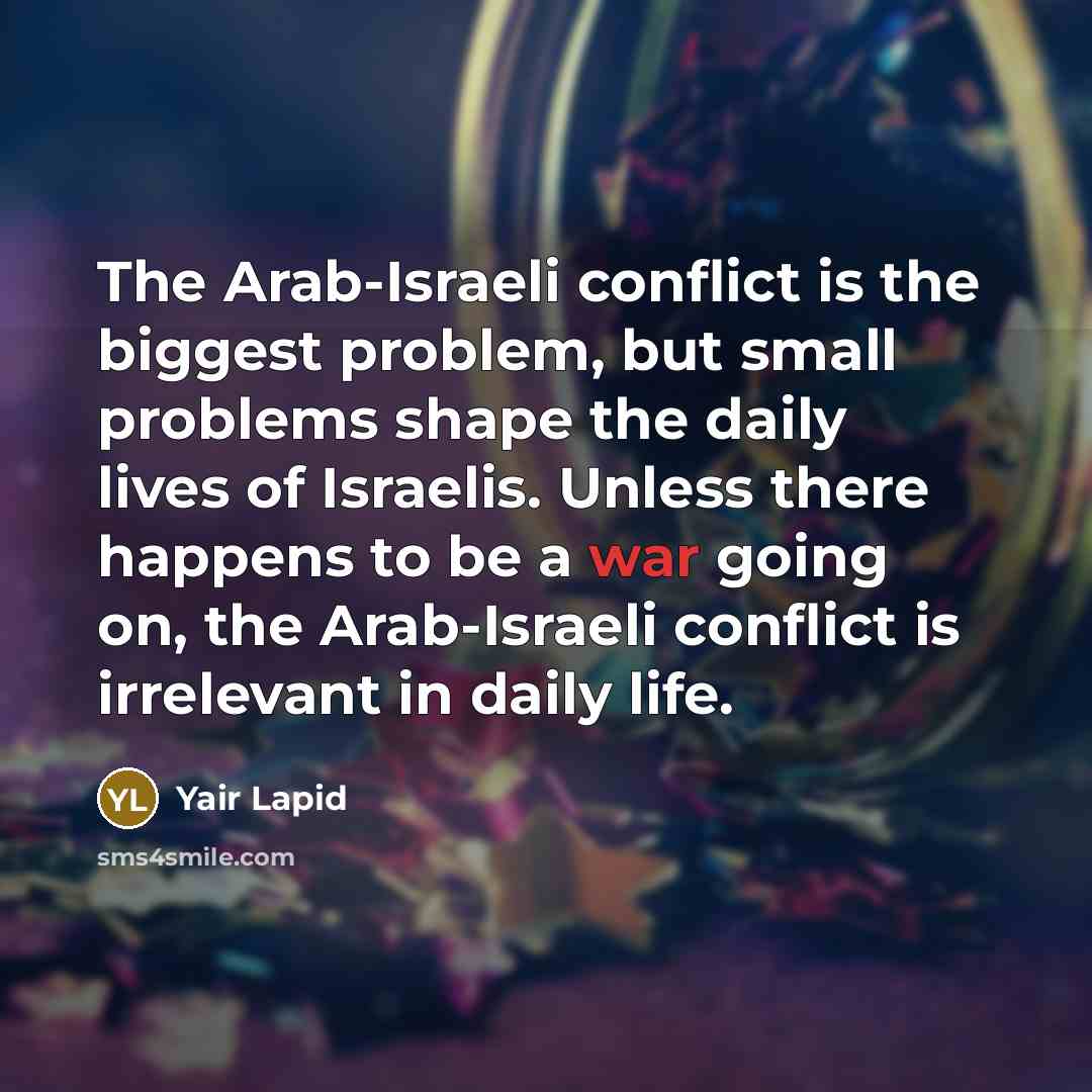 “The Arab-Israeli conflict is the biggest problem, but small problems…” quote by Yair Lapid