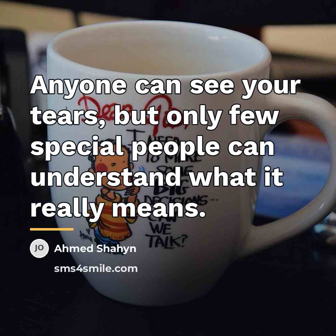 “Anyone can see your tears, but only few special people…” quote by Ahmed Shahyn