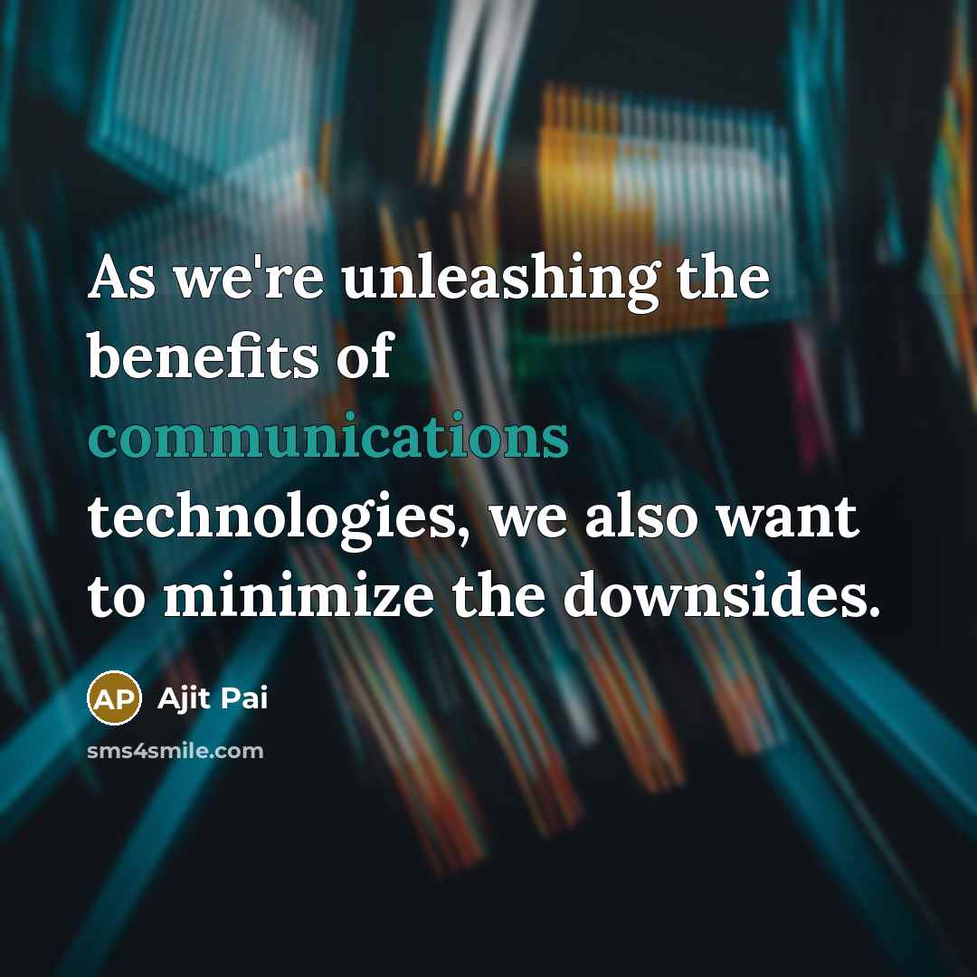 “As we're unleashing the benefits of communications technologies, we also…” quote by Ajit Pai