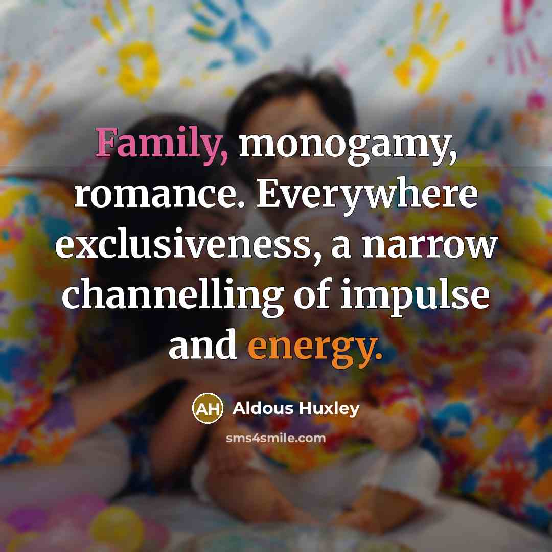 “Family, monogamy, romance. Everywhere exclusiveness, a narrow channelling of impulse…” quote by Aldous Huxley
