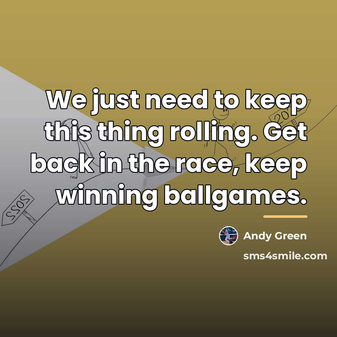“We just need to keep this thing rolling. Get back…” quote by Andy Green