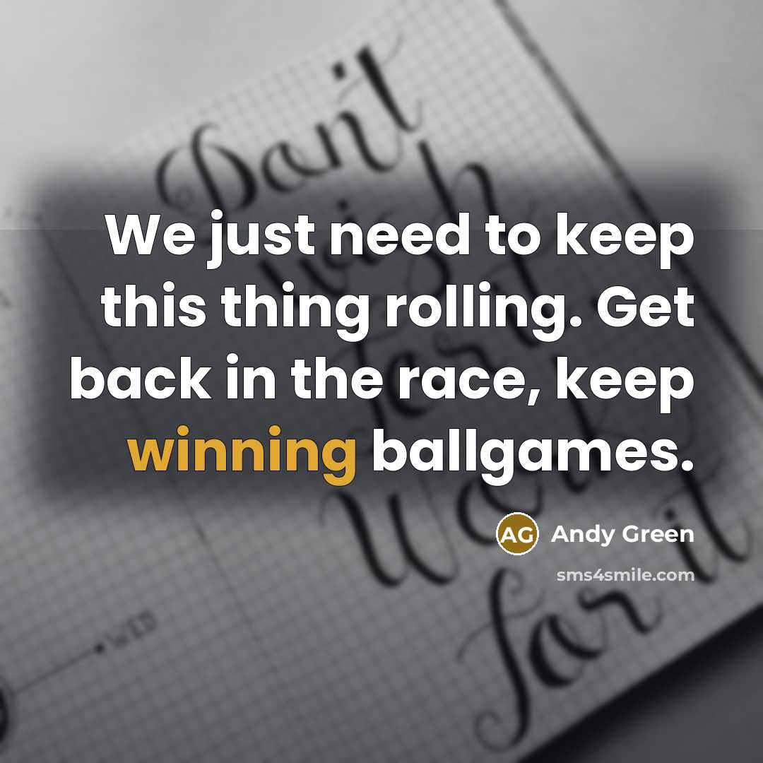“We just need to keep this thing rolling. Get back in the race, keep winning ballgames.” quote by Andy Green